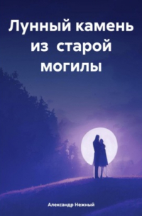 Александр Нежный - Лунный камень из старой могилы