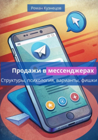 Роман Кузнецов - Продажи в месседжерах: структуры, психология, варианты, фишки