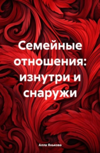 Алла Янькова - Семейные отношения: изнутри и снаружи