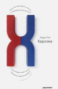 Харизма. Искусство производить сильное и незабываемое впечатление