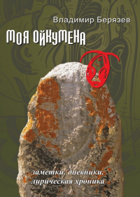 Владимир Берязев - Моя ойкумена. Заметки. Дневники. Лирическая хроника