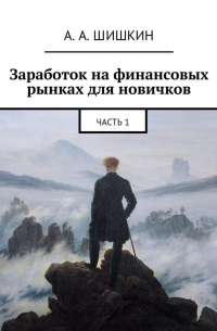 Артём Андреевич Шишкин - Заработок на финансовых рынках для новичков. Часть 1