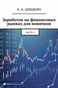 Артём Андреевич Шишкин - Заработок на финансовых рынках для новичков. Часть 2