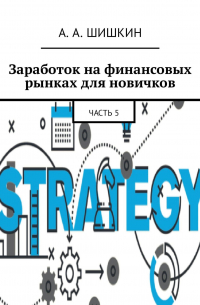 Артём Андреевич Шишкин - Заработок на финансовых рынках для новичков. Часть 5