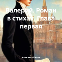 Александр Шохов - Валерий. Роман в стихах. Глава первая