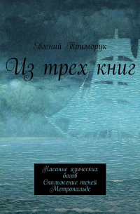 Евгений Триморук - Из трех книг. Касание языческих богов. Скольжение теней. Метрональдс