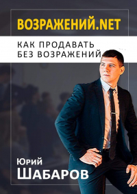 Юрий Шабаров - Возражений. net. Как продавать без возражений
