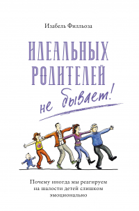 Изабель Филльоза - Идеальных родителей не бывает! Почему иногда мы реагируем на шалости детей слишком эмоционально