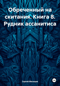 Сергей Мясищев - Обреченный на скитания. Книга 8. Рудник ассанитиса