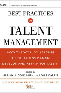  - Best Practices in Talent Management. How the World's Leading Corporations Manage, Develop, and Retain Top Talent