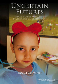 Ignasi  Clemente - Uncertain Futures. Communication and Culture in Childhood Cancer Treatment