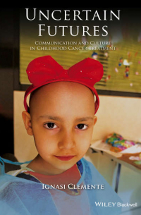 Ignasi  Clemente - Uncertain Futures. Communication and Culture in Childhood Cancer Treatment