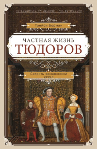 Частная жизнь Тюдоров. Секреты венценосной семьи