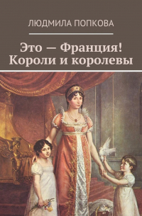 Людмила Попкова - Это – Франция! Короли и королевы