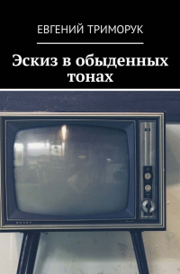 Евгений Триморук - Эскиз в обыденных тонах. Рассказ