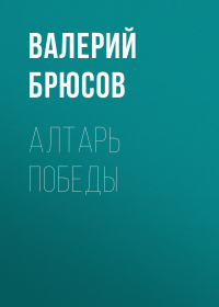 Валерий Брюсов - Алтарь победы