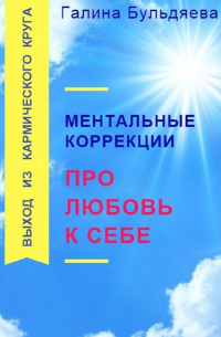 Галина Феофановна Бульдяева - Ментальные коррекции про любовь к себе. Выход из Кармического круга