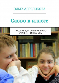 Ольга Апреликова - Слово в классе. Пособие для современного учителя литературы