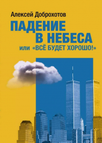 Алексей Доброхотов - Падение в небеса, или «Все будет хорошо!»