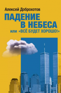 Алексей Доброхотов - Падение в небеса, или «Все будет хорошо!»