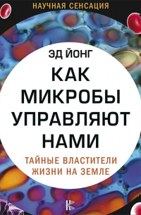 Эд Йонг - Как микробы управляют нами. Тайные властители жизни на Земле