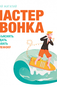 Мастер звонка. Как объяснять, убеждать, продавать по телефону