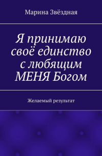 Марина Звёздная - Я принимаю своё единство с любящим МЕНЯ Богом. Желаемый результат