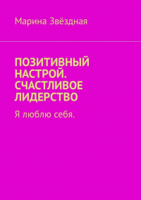 Марина Звёздная - Позитивный настрой. Счастливое лидерство. Я люблю себя