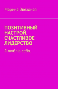 Марина Звёздная - Позитивный настрой. Счастливое лидерство. Я люблю себя