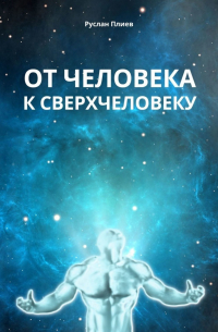 Руслан Плиев - От человека к сверхчеловеку