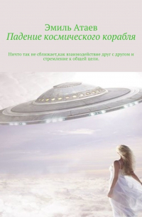 Эмиль Атаев - Падение космического корабля. Ничто так не сближает, как взаимодействие друг с другом и стремление к общей цели