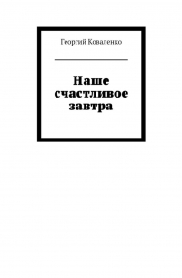 Георгий Коваленко - Наше счастливое завтра