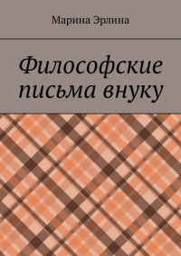 Марина Эрлина - Философские письма внуку