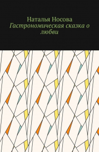 Наталья Носова - Гастрономическая сказка о любви