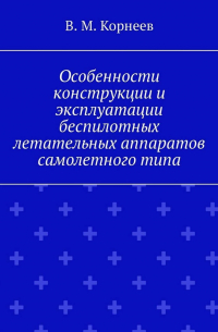 В. М. Корнеев - Особенности конструкции и эксплуатации беспилотных летательных аппаратов самолетного типа