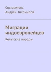 Андрей Тихомиров - Миграции индоевропейцев. Кельтские народы