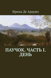 Ирина Де Араужо - Паучок. Часть І. День