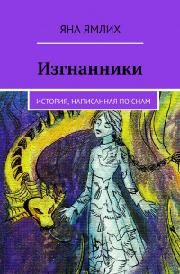 Яна Ямлих - Изгнанники. История, написанная по снам