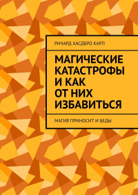 Ричард Хасдбро Карп - Магические катастрофы и как от них избавиться. Магия приносит и беды