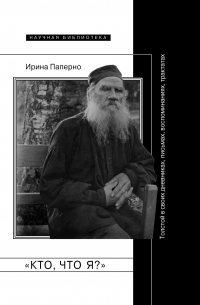 «Кто, что я?» Толстой в своих дневниках, письмах, воспоминаниях, трактатах
