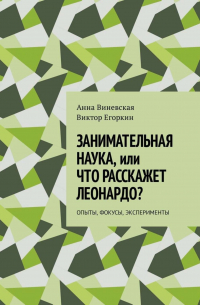  - Занимательная наука, или Что расскажет Леонардо? Опыты, фокусы, эксперименты