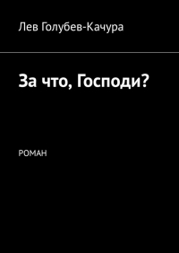 Лев Голубев-Качура - За что, Господи? Роман