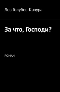 Лев Голубев-Качура - За что, Господи? Роман