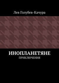 Лев Голубев-Качура - Инопланетяне. Приключения