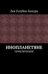 Лев Голубев-Качура - Инопланетяне. Приключения