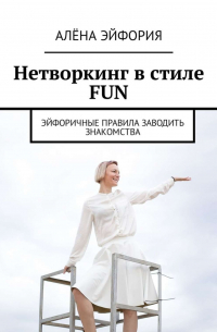 Алёна Эйфория - Нетворкинг в стиле FUN. Эйфоричные правила заводить знакомства