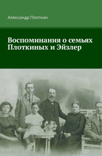 Александр Плоткин - Воспоминания о семьях Плоткиных и Эйзлер