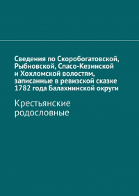 Наталья Федоровна Козлова - Сведения по Скоробогатовской, Рыбновской, Спасо-Кезинской и Хохломской волостям, записанные в ревизской сказке 1782 года Балахнинской округи. Крестьянские родословные