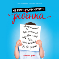  - Не программируйте ребенка: Как наши слова влияют на судьбу детей