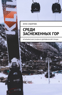 Анна Сидорова - Среди заснеженных гор. Итальянская сказка в деревенской глуши